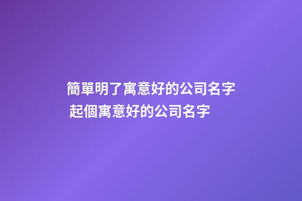 簡單明了寓意好的公司名字 起個寓意好的公司名字-第1張-公司起名-玄機派